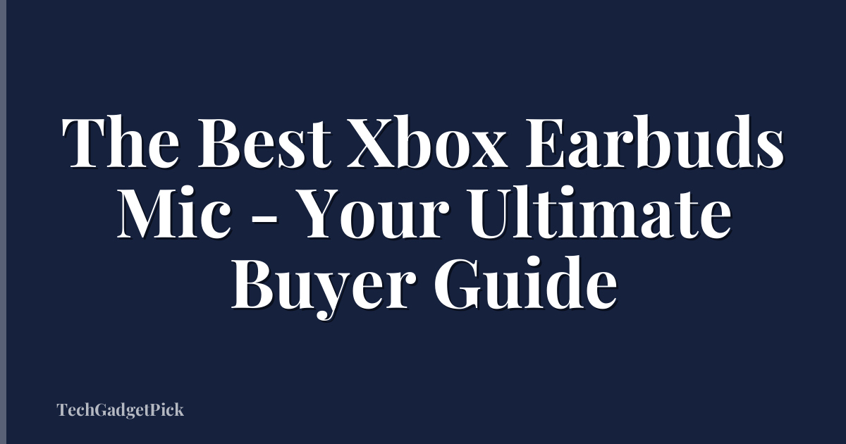 The Best Xbox Earbuds Mic - Your Ultimate Buyer Guide