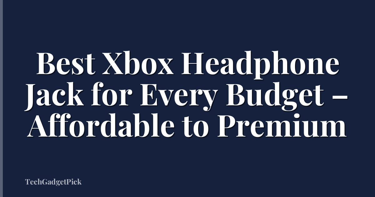 Best Xbox Headphone Jack for Every Budget – Affordable to Premium