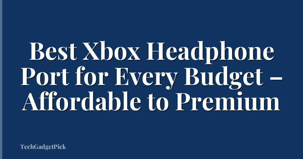 Best Xbox Headphone Port for Every Budget – Affordable to Premium