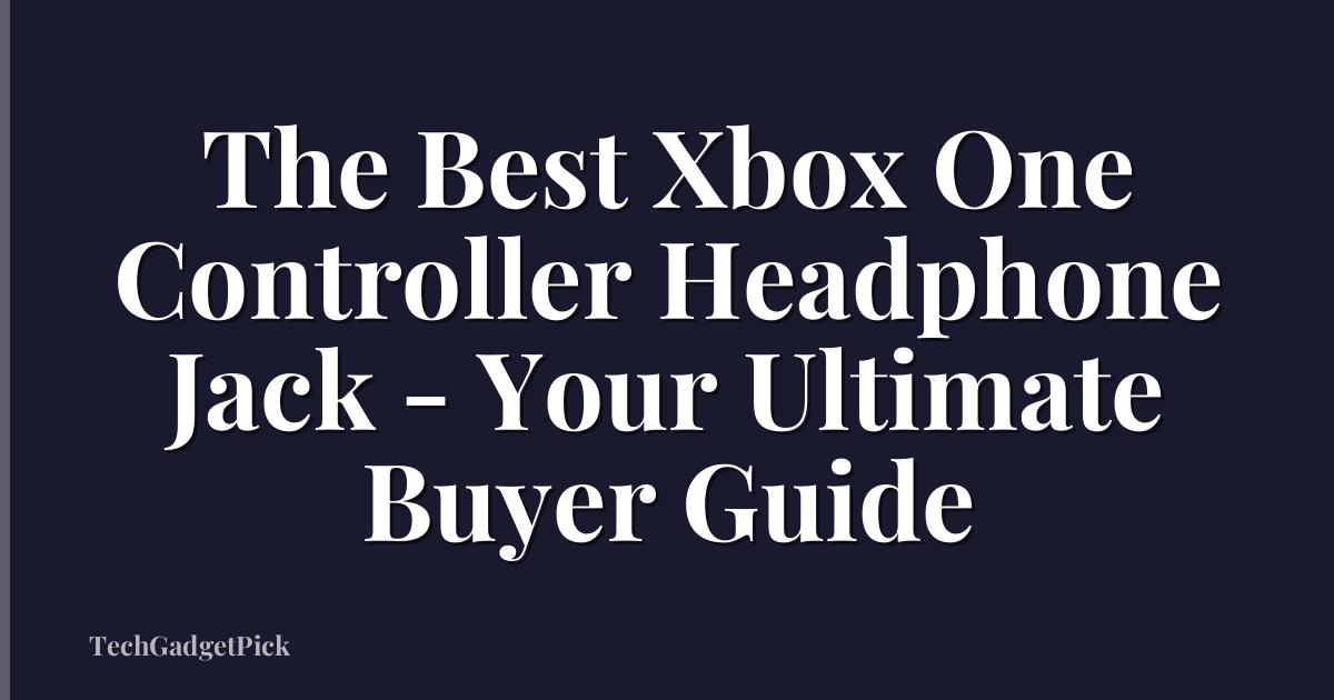 The Best Xbox One Controller Headphone Jack - Your Ultimate Buyer Guide