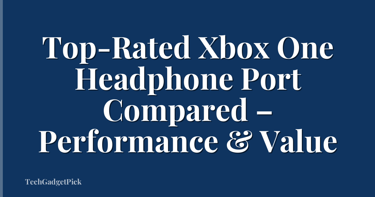 Top-Rated Xbox One Headphone Port Compared – Performance & Value