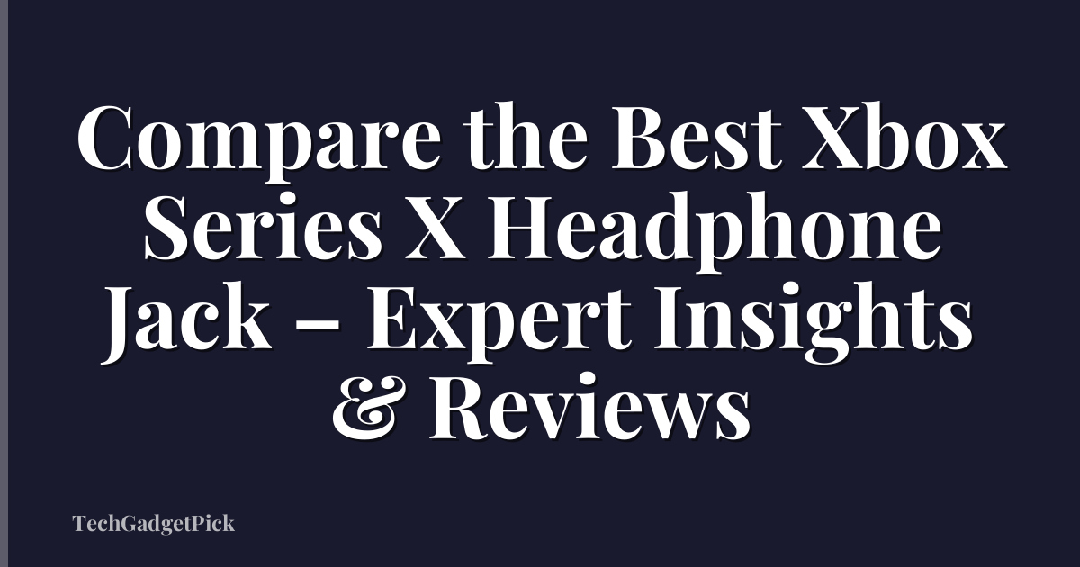 Compare the Best Xbox Series X Headphone Jack – Expert Insights & Reviews