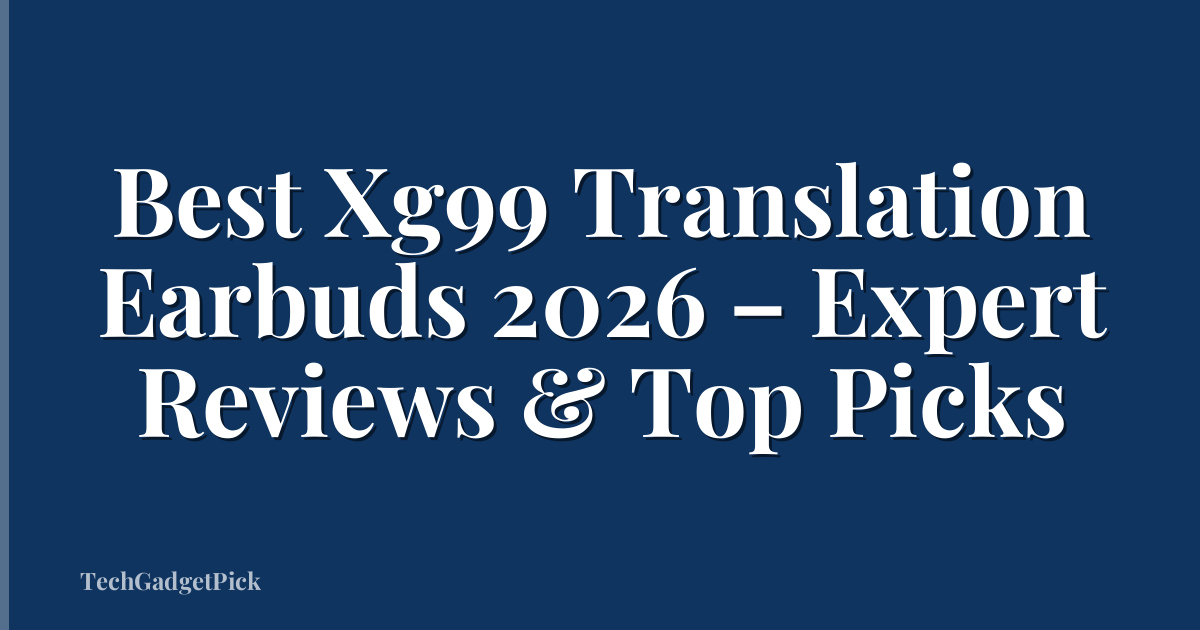 Best Xg99 Translation Earbuds 2026 – Expert Reviews & Top Picks