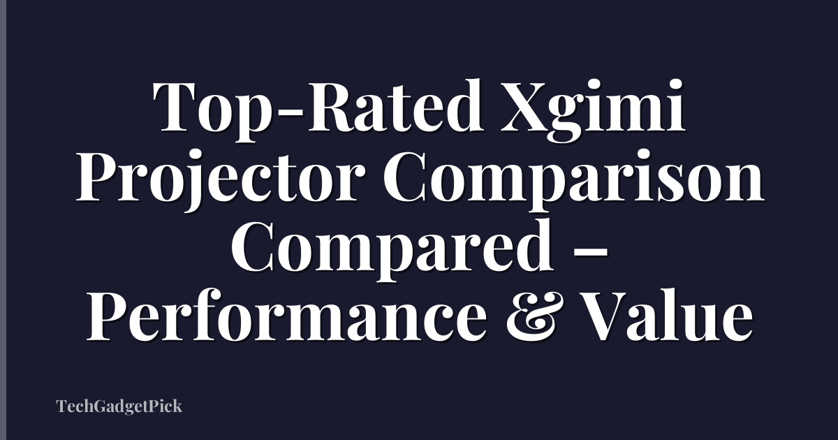Top-Rated Xgimi Projector Comparison Compared – Performance & Value