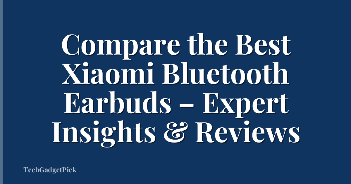 Compare the Best Xiaomi Bluetooth Earbuds – Expert Insights & Reviews