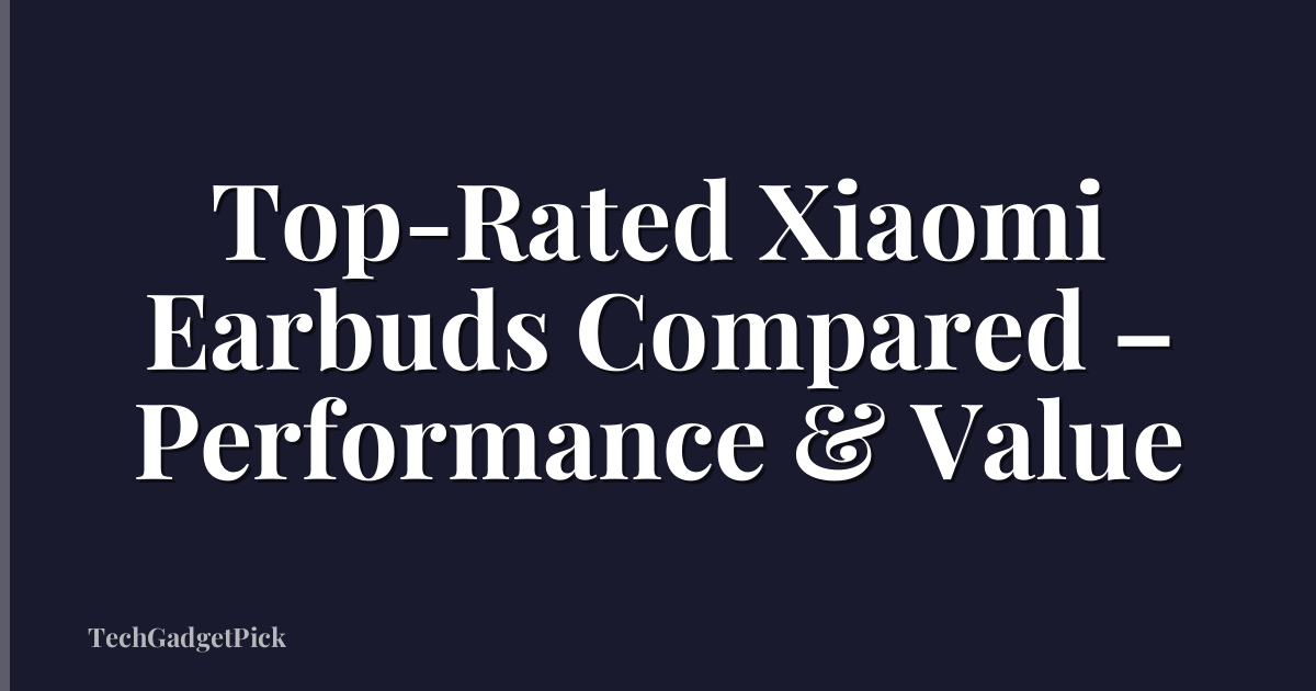 Top-Rated Xiaomi Earbuds Compared – Performance & Value