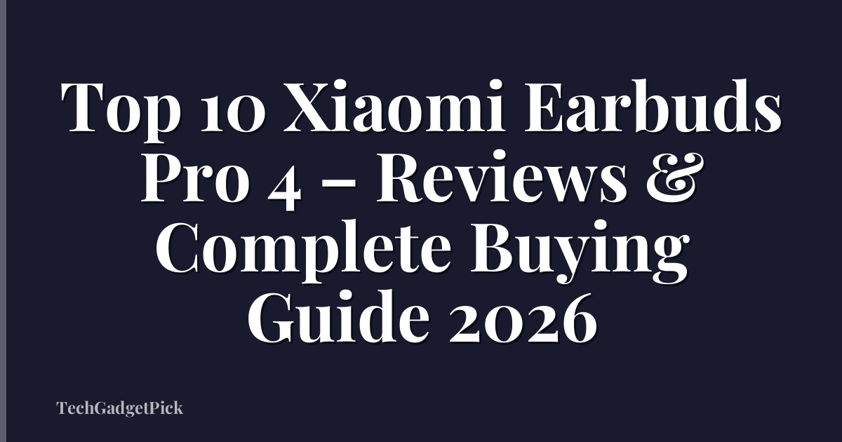 Top 10 Xiaomi Earbuds Pro 4 – Reviews & Complete Buying Guide 2026