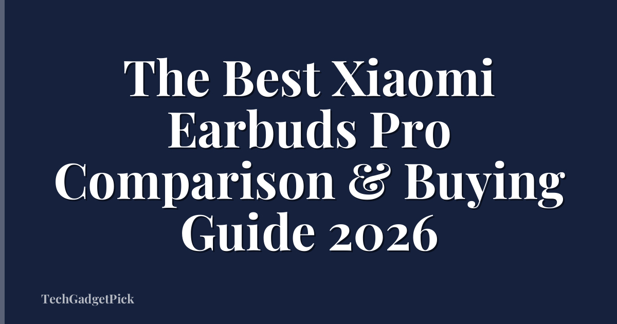 The Best Xiaomi Earbuds Pro Comparison & Buying Guide 2026