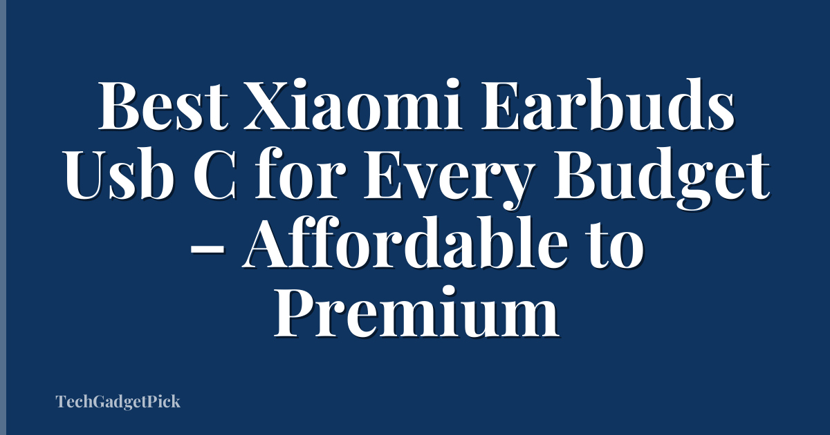 Best Xiaomi Earbuds Usb C for Every Budget – Affordable to Premium