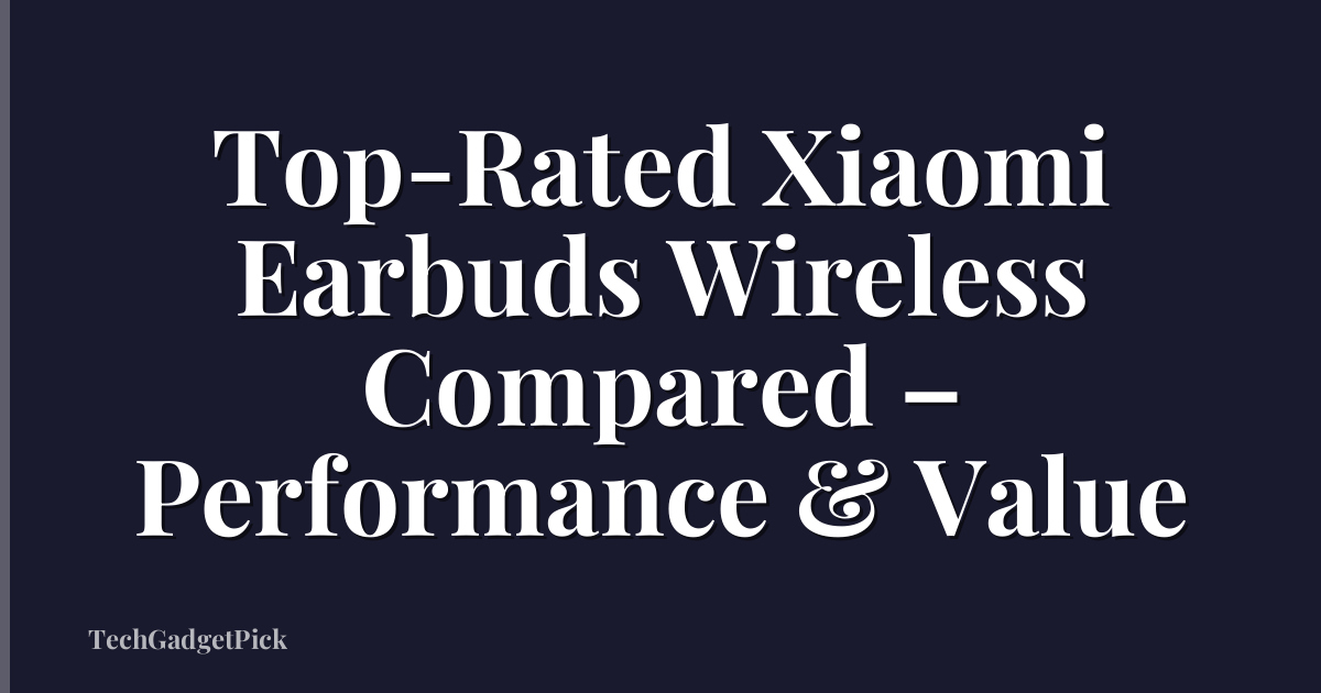 Top-Rated Xiaomi Earbuds Wireless Compared – Performance & Value