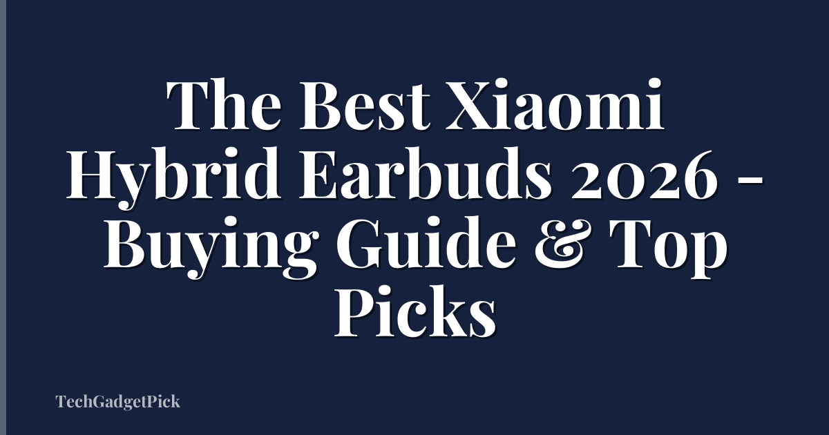 The Best Xiaomi Hybrid Earbuds 2026 - Buying Guide & Top Picks