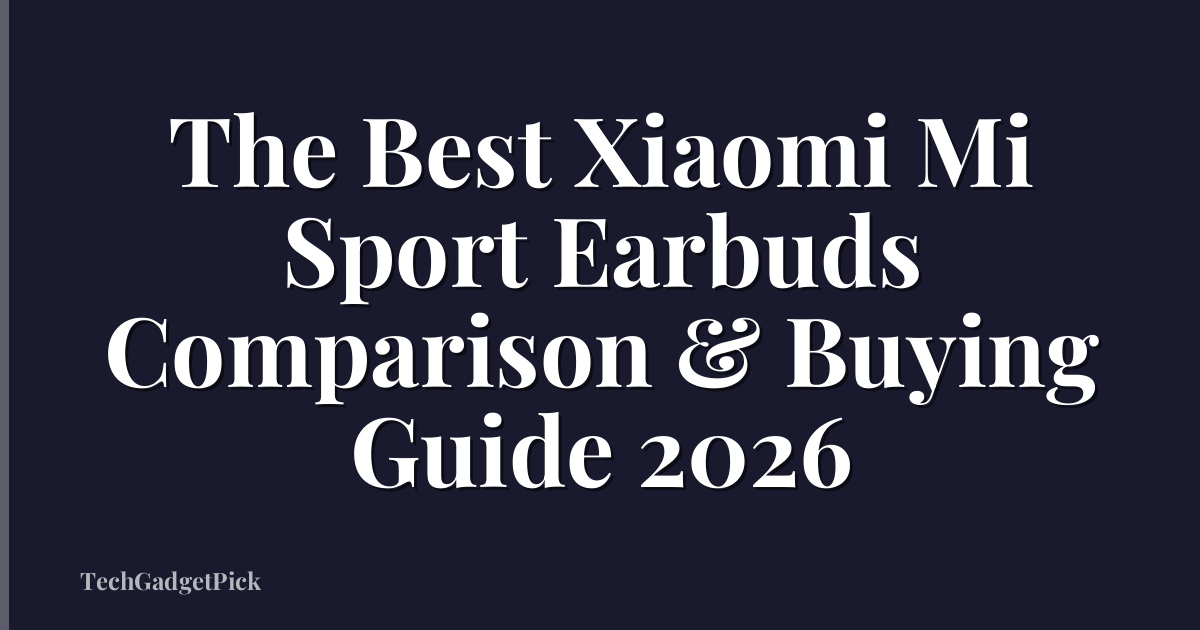 The Best Xiaomi Mi Sport Earbuds Comparison & Buying Guide 2026