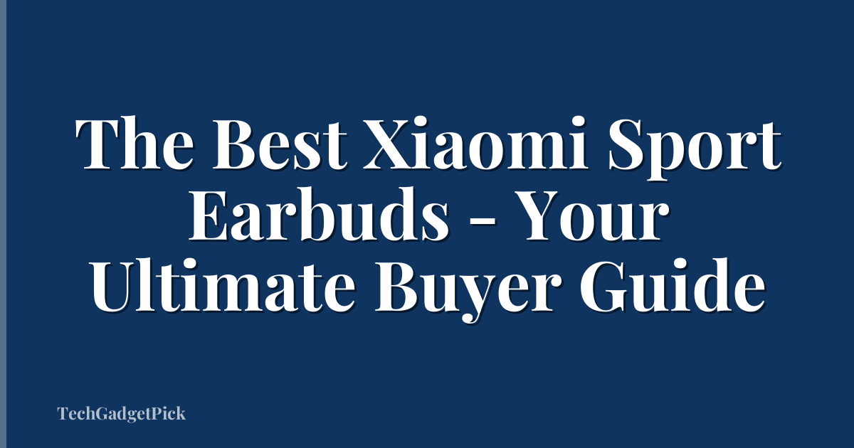 The Best Xiaomi Sport Earbuds - Your Ultimate Buyer Guide