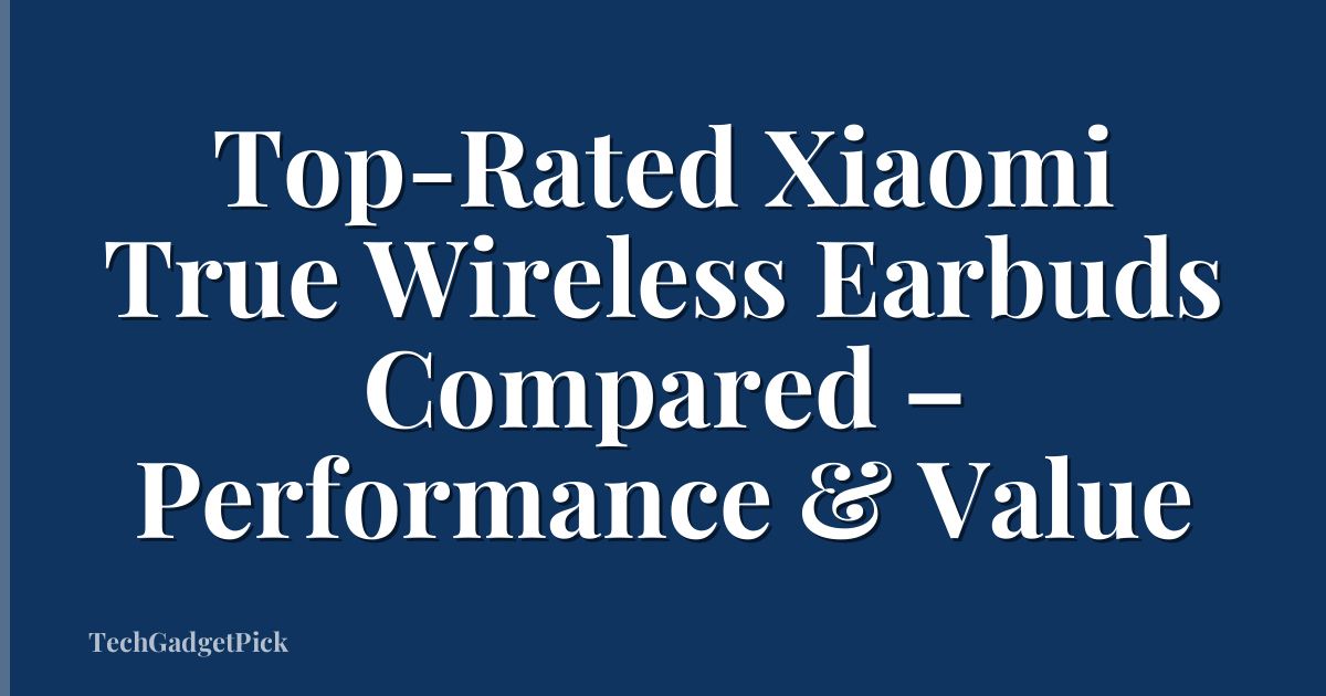 Top-Rated Xiaomi True Wireless Earbuds Compared – Performance & Value