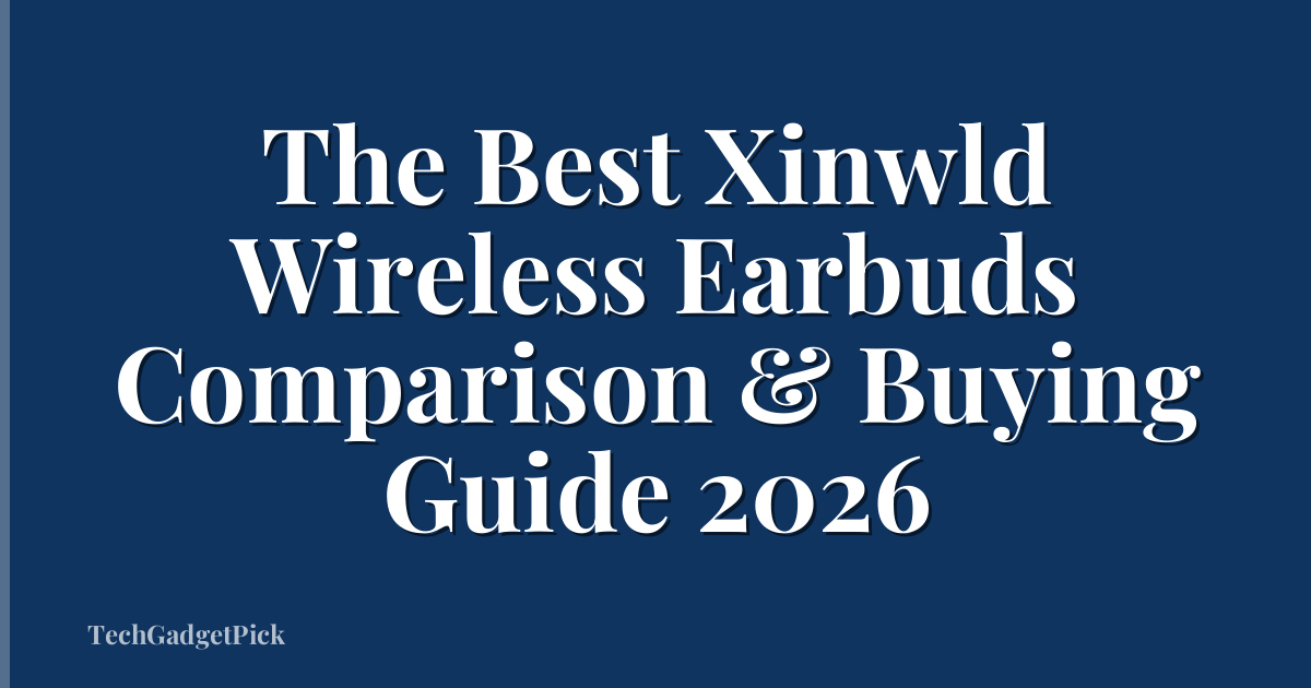 The Best Xinwld Wireless Earbuds Comparison & Buying Guide 2026