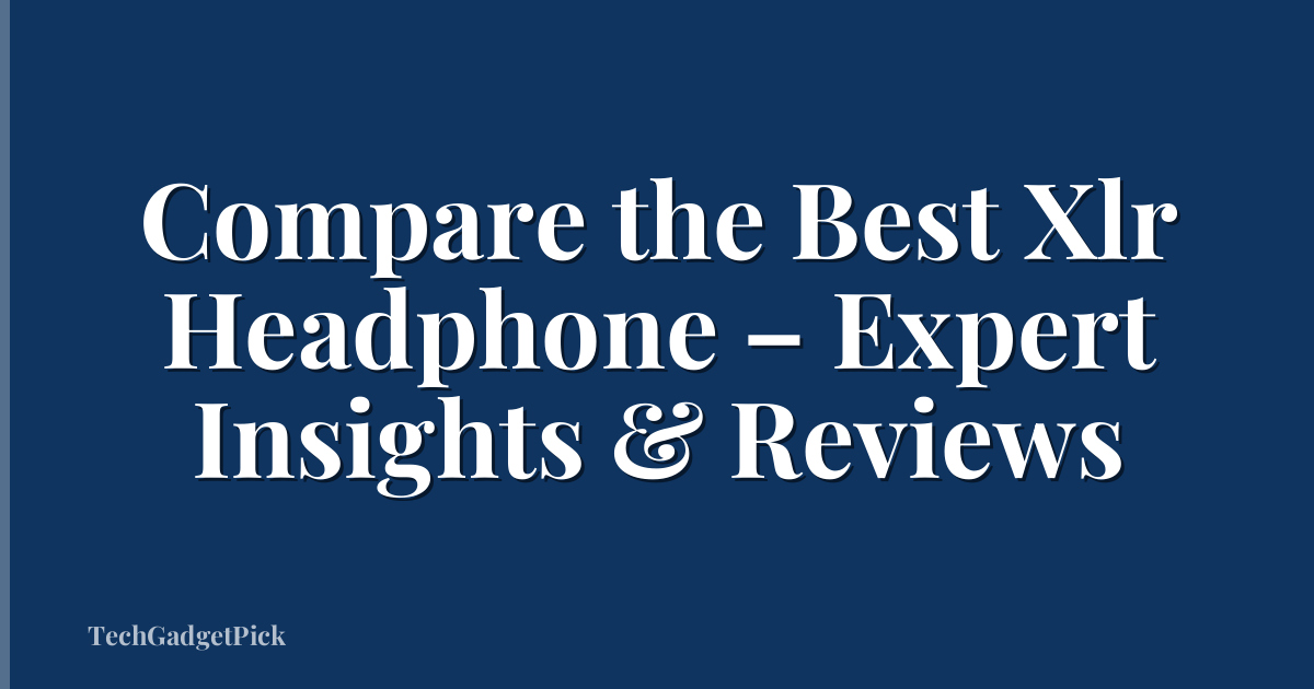 Compare the Best Xlr Headphone – Expert Insights & Reviews