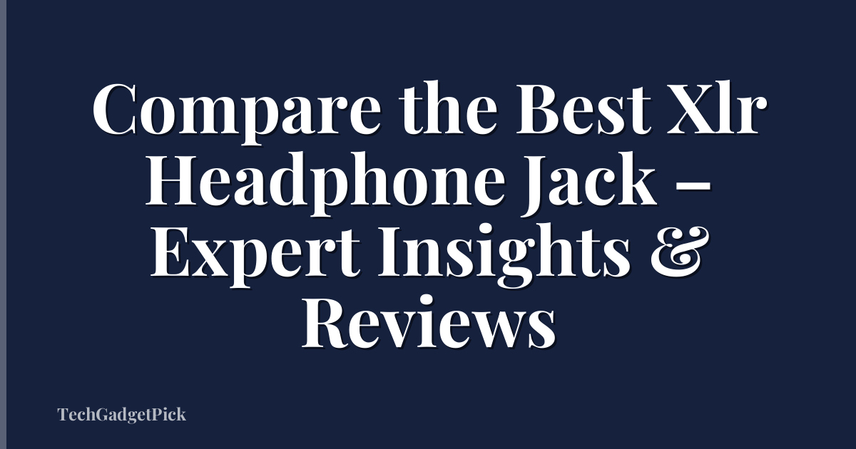 Compare the Best Xlr Headphone Jack – Expert Insights & Reviews