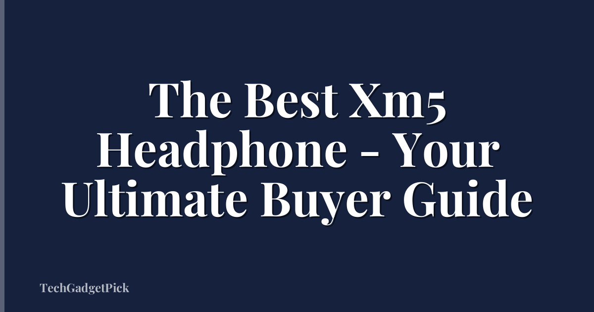 The Best Xm5 Headphone - Your Ultimate Buyer Guide