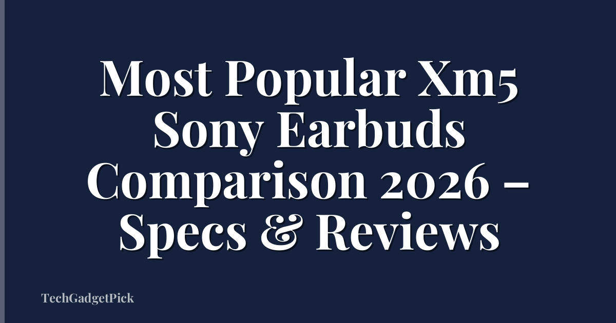 Most Popular Xm5 Sony Earbuds Comparison 2026 – Specs & Reviews