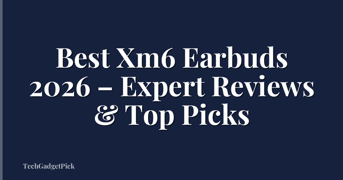Best Xm6 Earbuds 2026 – Expert Reviews & Top Picks