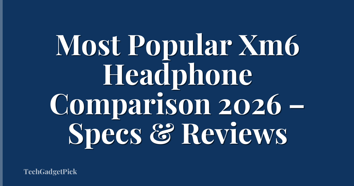 Most Popular Xm6 Headphone Comparison 2026 – Specs & Reviews
