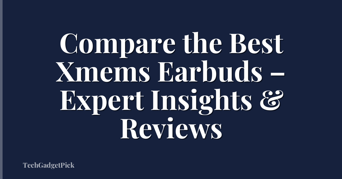 Compare the Best Xmems Earbuds – Expert Insights & Reviews