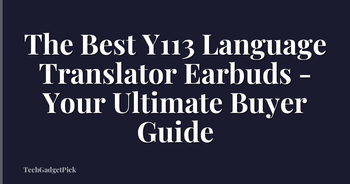 The Best Y113 Language Translator Earbuds - Your Ultimate Buyer Guide