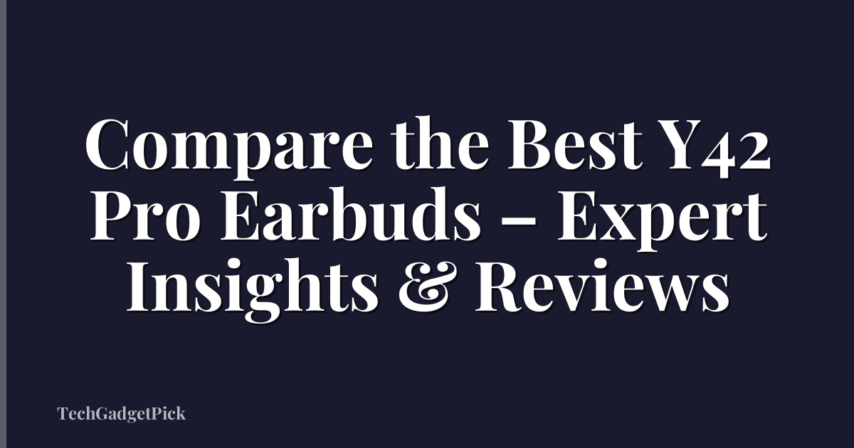 Compare the Best Y42 Pro Earbuds – Expert Insights & Reviews