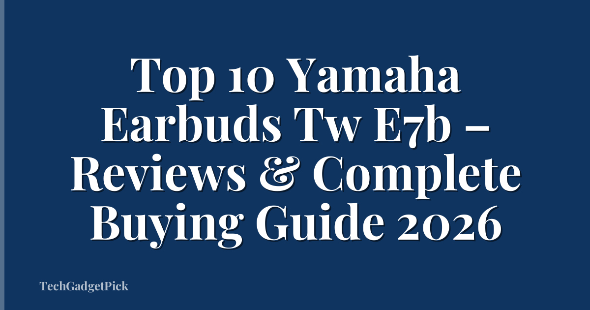 Top 10 Yamaha Earbuds Tw E7b – Reviews & Complete Buying Guide 2026