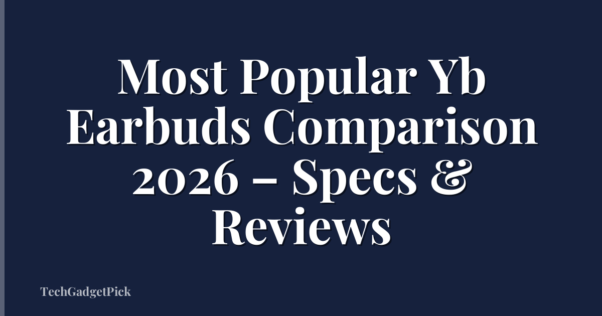 Most Popular Yb Earbuds Comparison 2026 – Specs & Reviews