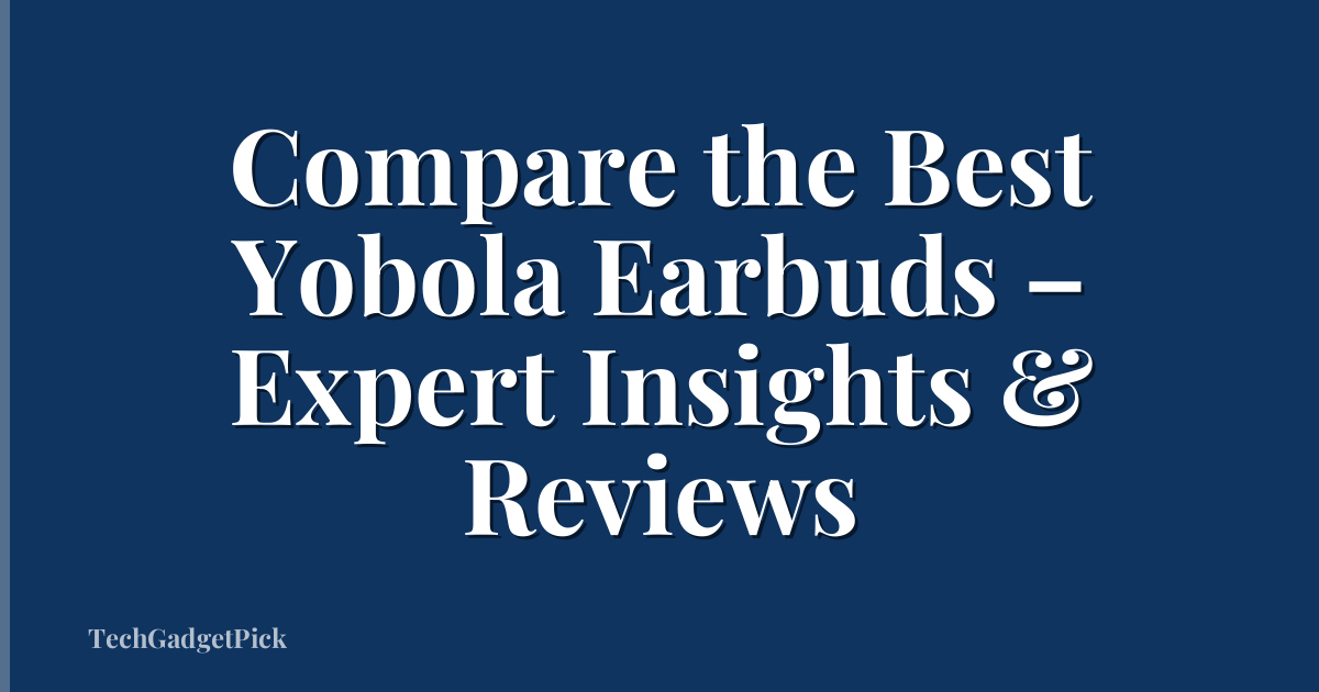 Compare the Best Yobola Earbuds – Expert Insights & Reviews