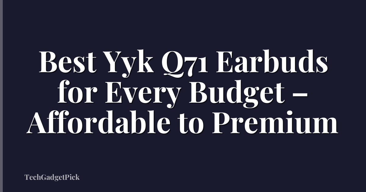 Best Yyk Q71 Earbuds for Every Budget – Affordable to Premium