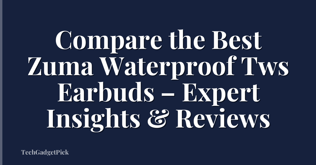 Compare the Best Zuma Waterproof Tws Earbuds – Expert Insights & Reviews