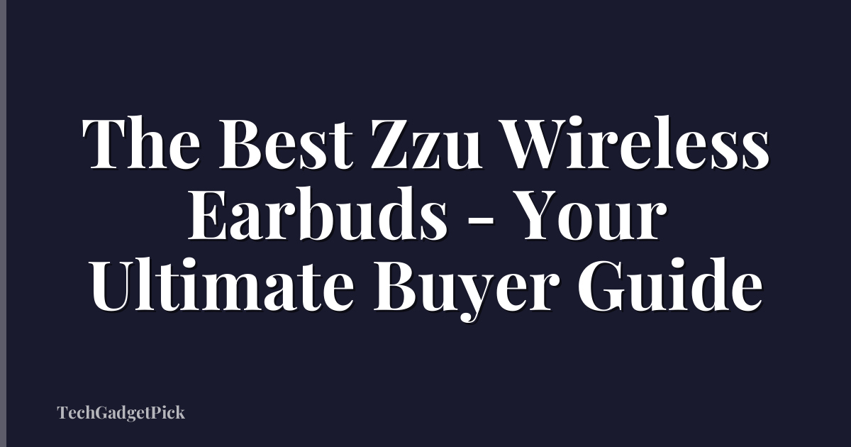 The Best Zzu Wireless Earbuds - Your Ultimate Buyer Guide